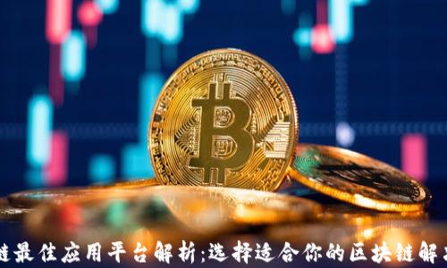 
区块链最佳应用平台解析：选择适合你的区块链解决方案