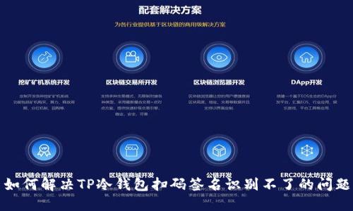 如何解决TP冷钱包扫码签名识别不了的问题