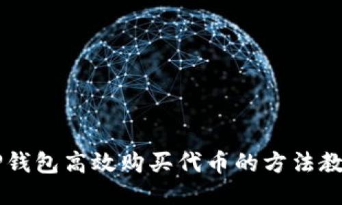 如何通过TP钱包高效购买代币的方法教你轻松入手