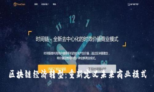 区块链经济转型：重新定义未来商业模式