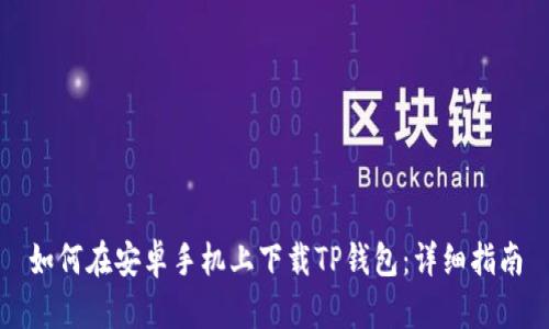 如何在安卓手机上下载TP钱包：详细指南