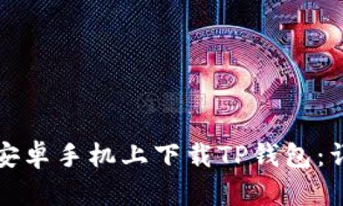 如何在安卓手机上下载TP钱包：详细指南