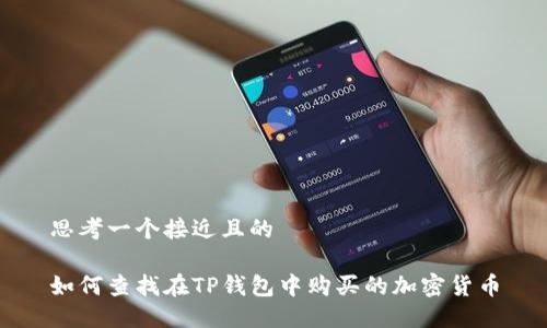 思考一个接近且的

如何查找在TP钱包中购买的加密货币