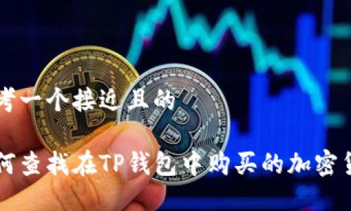 思考一个接近且的

如何查找在TP钱包中购买的加密货币