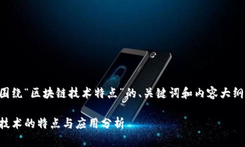 以下是围绕“区块链技术特点”的、关键词和内容大纲的示例：

区块链技术的特点与应用分析