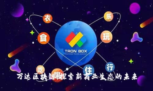 万达区块链：探索新商业生态的未来