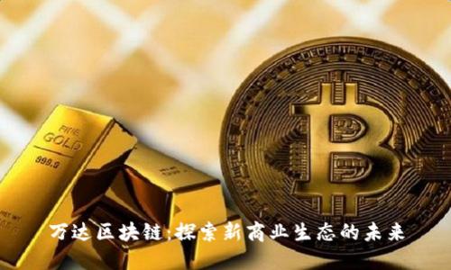 万达区块链：探索新商业生态的未来