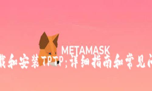 如何下载和安装TPTP：详细指南和常见问题解答