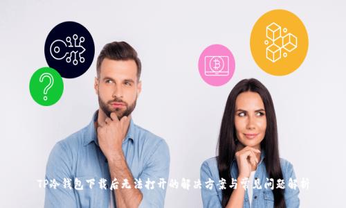 TP冷钱包下载后无法打开的解决方案与常见问题解析