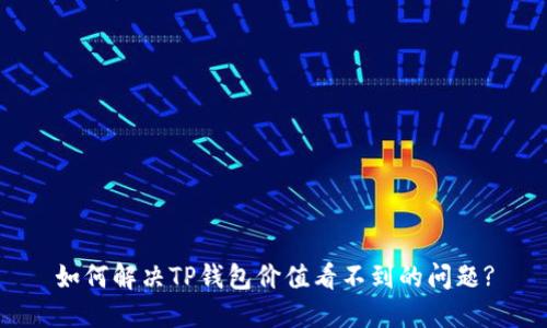 如何解决TP钱包价值看不到的问题?