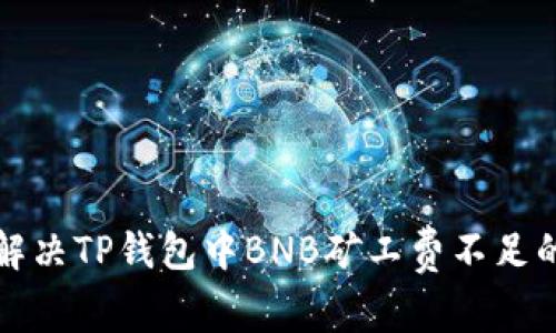 如何解决TP钱包中BNB矿工费不足的问题