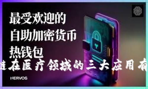 区块链在医疗领域的三大应用有哪些？