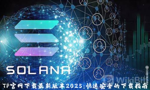 
TP官网下载最新版本2025：快速安全的下载指南