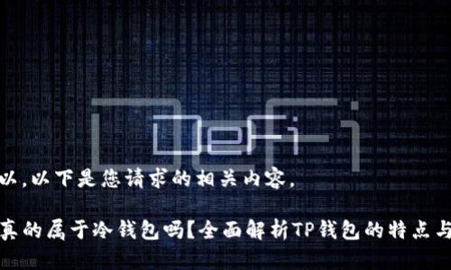 当然可以，以下是您请求的相关内容。

TP钱包真的属于冷钱包吗？全面解析TP钱包的特点与安全性