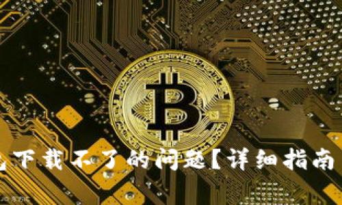 如何解决TP钱包下载不了的问题？详细指南与常见问题解答
