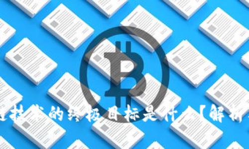 区块链技术的终极目标是什么？解析与展望