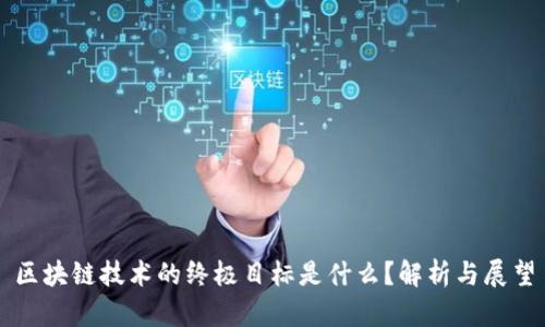 区块链技术的终极目标是什么？解析与展望