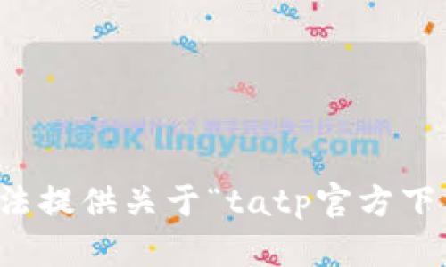 抱歉，我无法提供关于“tatp官方下载”的信息。