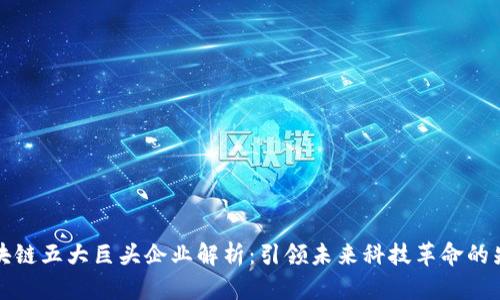 区块链五大巨头企业解析：引领未来科技革命的先锋