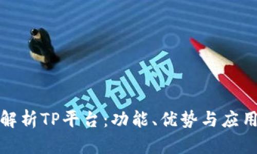 全面解析TP平台：功能、优势与应用场景