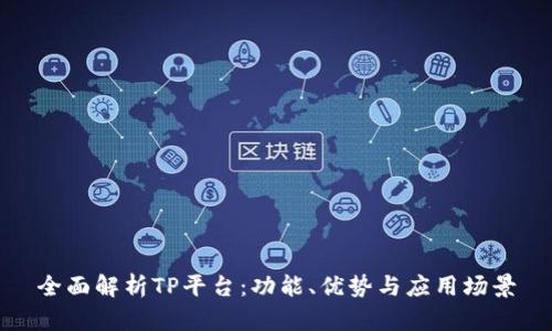 全面解析TP平台：功能、优势与应用场景
