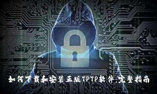 如何下载和安装正版TPTP软件：完整指南