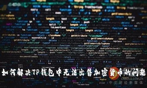 如何解决TP钱包中无法出售加密货币的问题