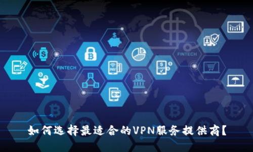 如何选择最适合的VPN服务提供商？