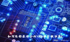 如何选择最适合的VPN服务提供商？