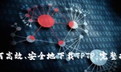 如何高效、安全地下载TPTP：完整指南
