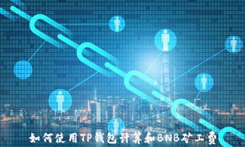 
如何使用TP钱包计算和BNB矿工费