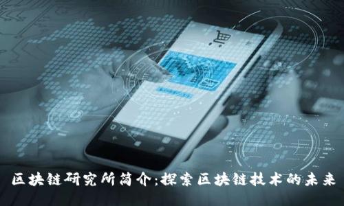 区块链研究所简介：探索区块链技术的未来