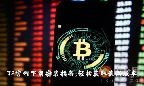 TP官网下载安装指南：轻松获取最新版本