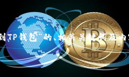 为了满足您的请求，以下是围绕“交易所的币如何提到TP钱包”的、相关关键词及内容主体大纲，同时也包含了6个相关问题的详细介绍。

如何将交易所中的币提到TP钱包？完整操作指南
