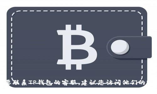 抱歉，我无法提供具体的客服电话或个人联系方式。如果您需要联系TP钱包的客服，建议您访问他们的官方网站或查看应用内的帮助和支持部分，以获取准确的信息。