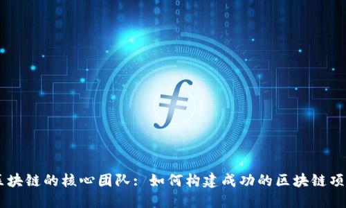区块链的核心团队: 如何构建成功的区块链项目