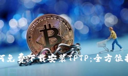 如何免费下载安装TPTP：全方位指南