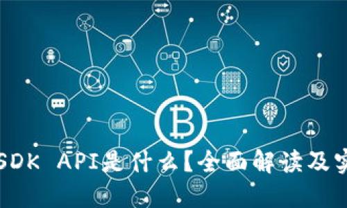 区块链SDK API是什么？全面解读及实践指南