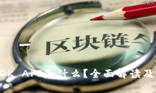 区块链SDK API是什么？全面解读及实践指南