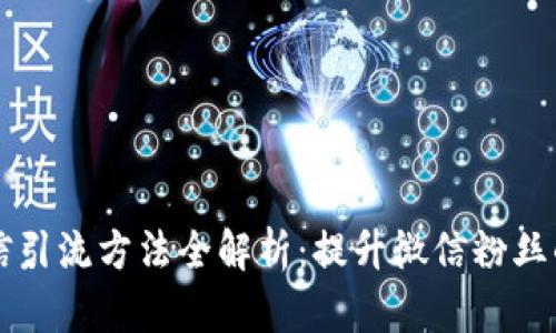 区块链微信引流方法全解析：提升微信粉丝的有效技巧