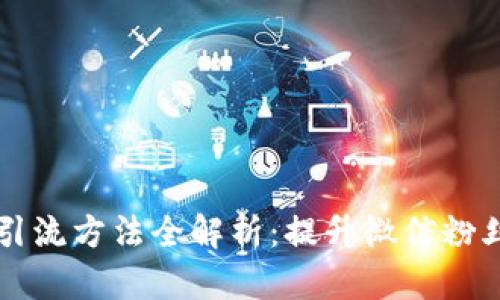 区块链微信引流方法全解析：提升微信粉丝的有效技巧