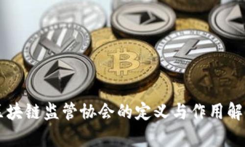 区块链监管协会的定义与作用解析