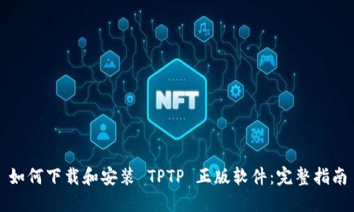 如何下载和安装 TPTP 正版软件：完整指南