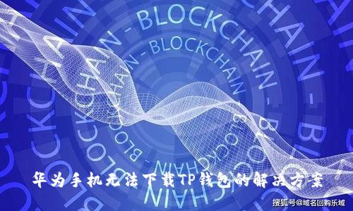 华为手机无法下载TP钱包的解决方案
