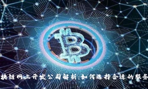 区块链网上开发公司解析：如何选择合适的服务商