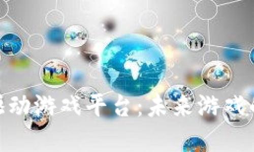 : 区块链驱动游戏平台：未来游戏的变革之路