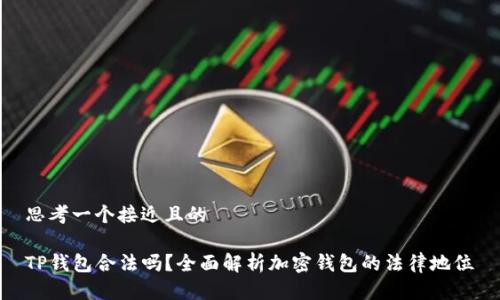 思考一个接近且的

TP钱包合法吗？全面解析加密钱包的法律地位