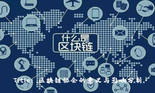 Title: 区块链协会的意义与影响分析