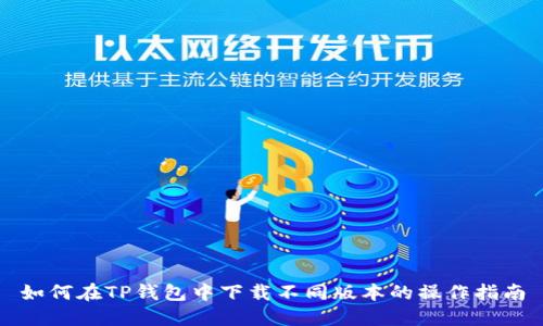 如何在TP钱包中下载不同版本的操作指南