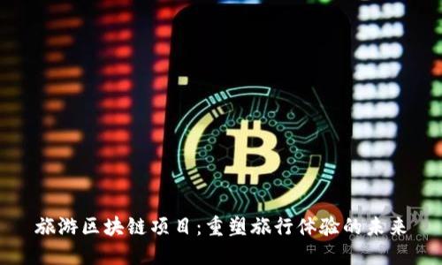 旅游区块链项目：重塑旅行体验的未来